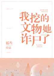 我挖的文物她诈尸了晋江