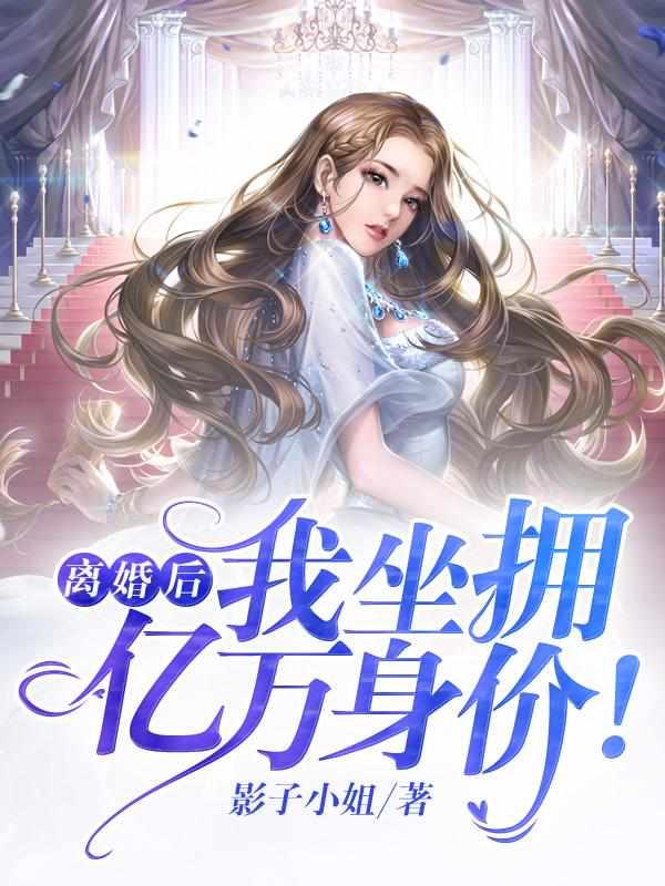 离婚后我坐拥亿万身价的全文阅读