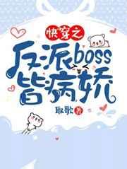 快穿之反派boss皆病娇取歌无删