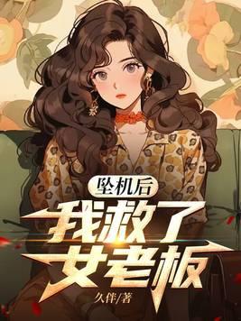 坠机后我救了女老板的最新章节更新内容